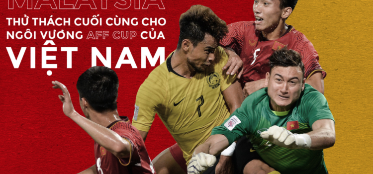 [AFF CUP 2018] Malaysia “thử thách cuối cùng” cho ngôi vương AFF CUP của Việt Nam